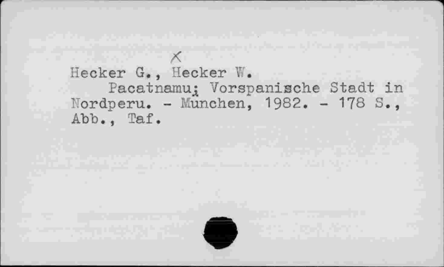 ﻿X
Hecker G., Hecker W.
Pacatnamuj Vorspanische Stadt in Nordperu. - München, 1982. - 178 S., Abb., Taf.